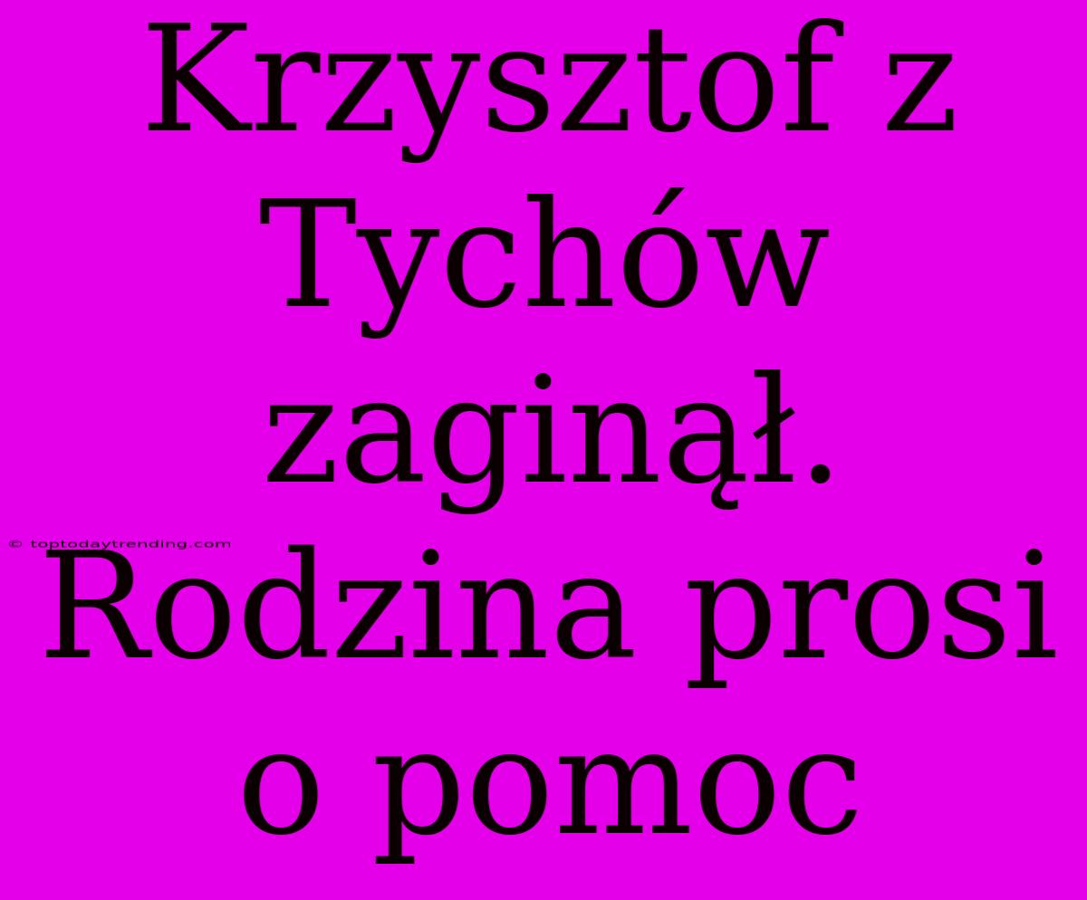 Krzysztof Z Tychów Zaginął. Rodzina Prosi O Pomoc