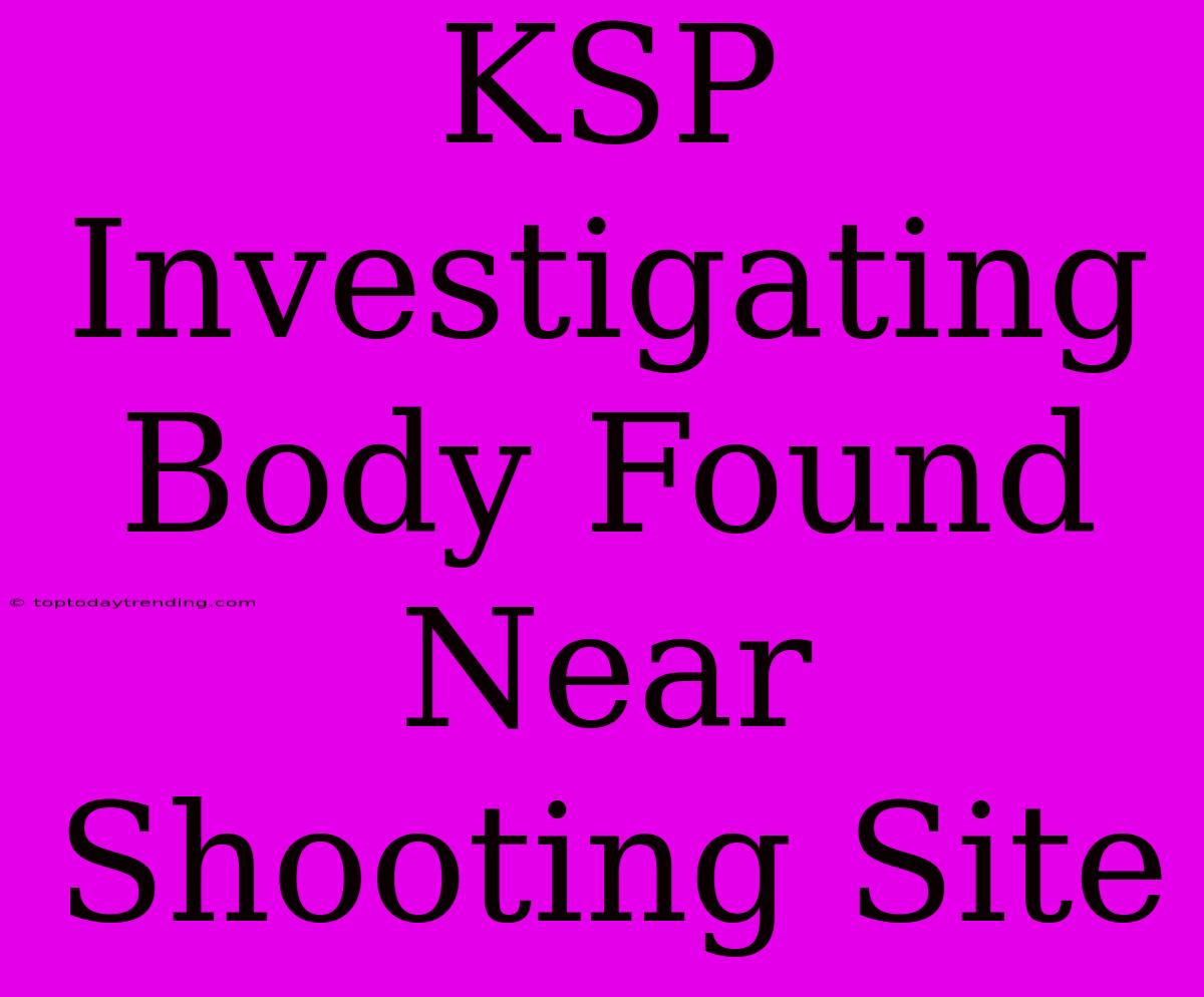 KSP Investigating Body Found Near Shooting Site