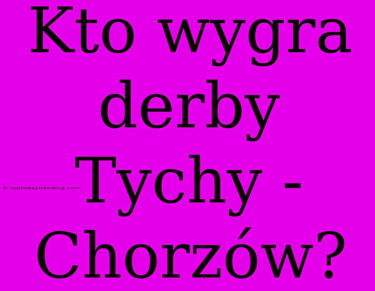 Kto Wygra Derby Tychy - Chorzów?