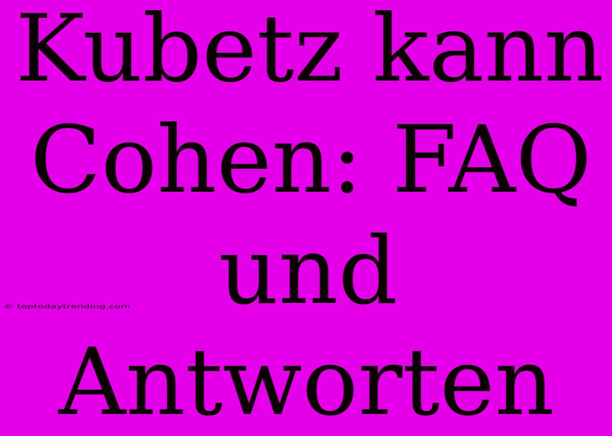 Kubetz Kann Cohen: FAQ Und Antworten