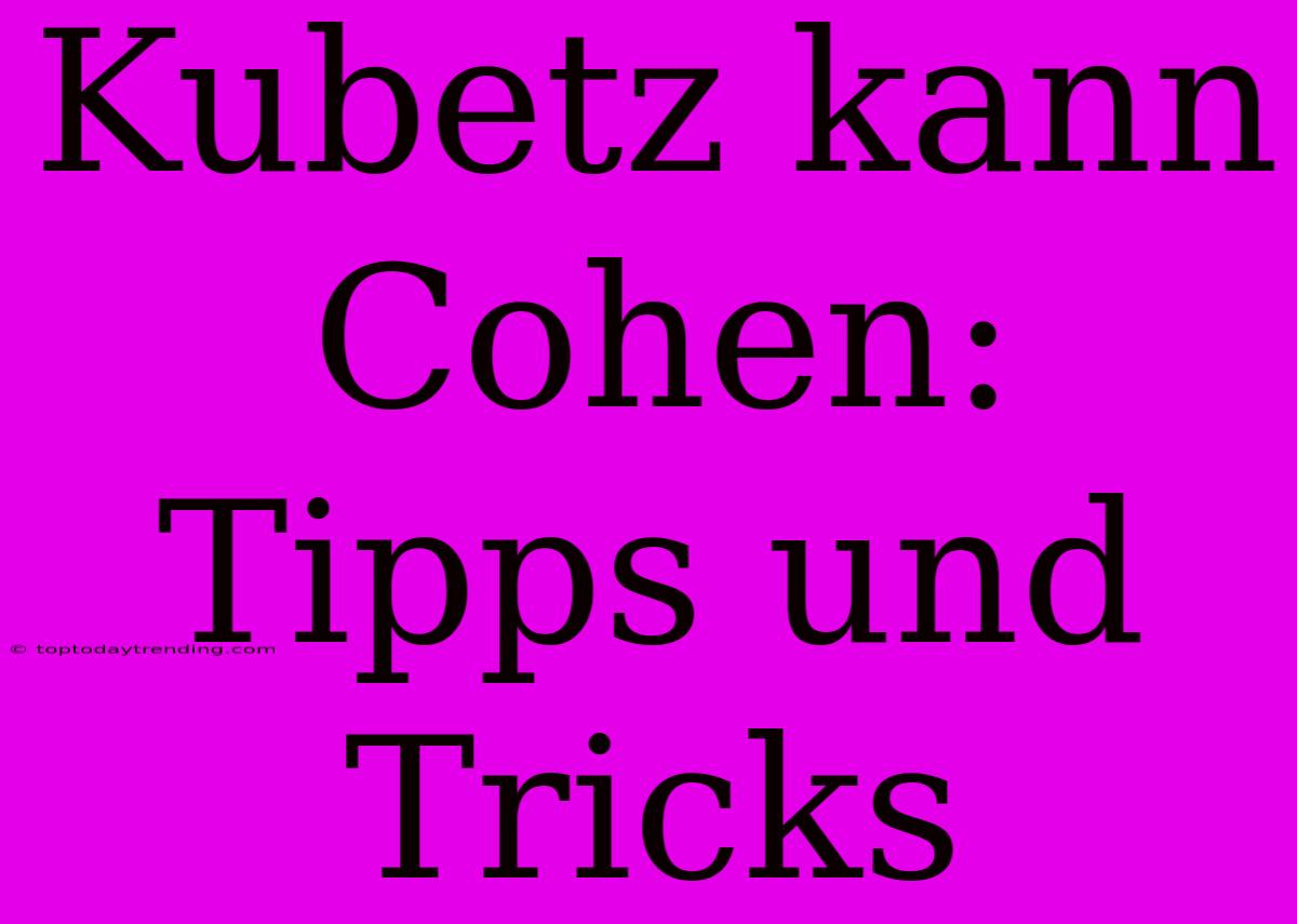 Kubetz Kann Cohen: Tipps Und Tricks