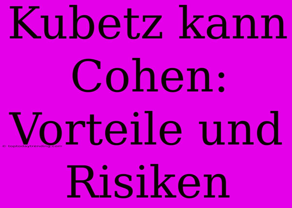 Kubetz Kann Cohen: Vorteile Und Risiken