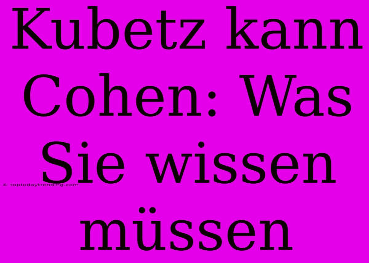 Kubetz Kann Cohen: Was Sie Wissen Müssen