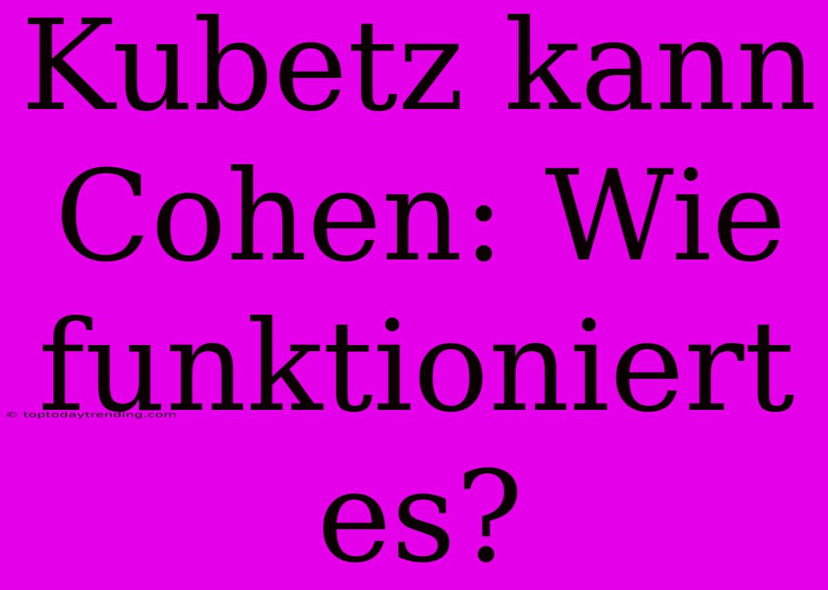 Kubetz Kann Cohen: Wie Funktioniert Es?