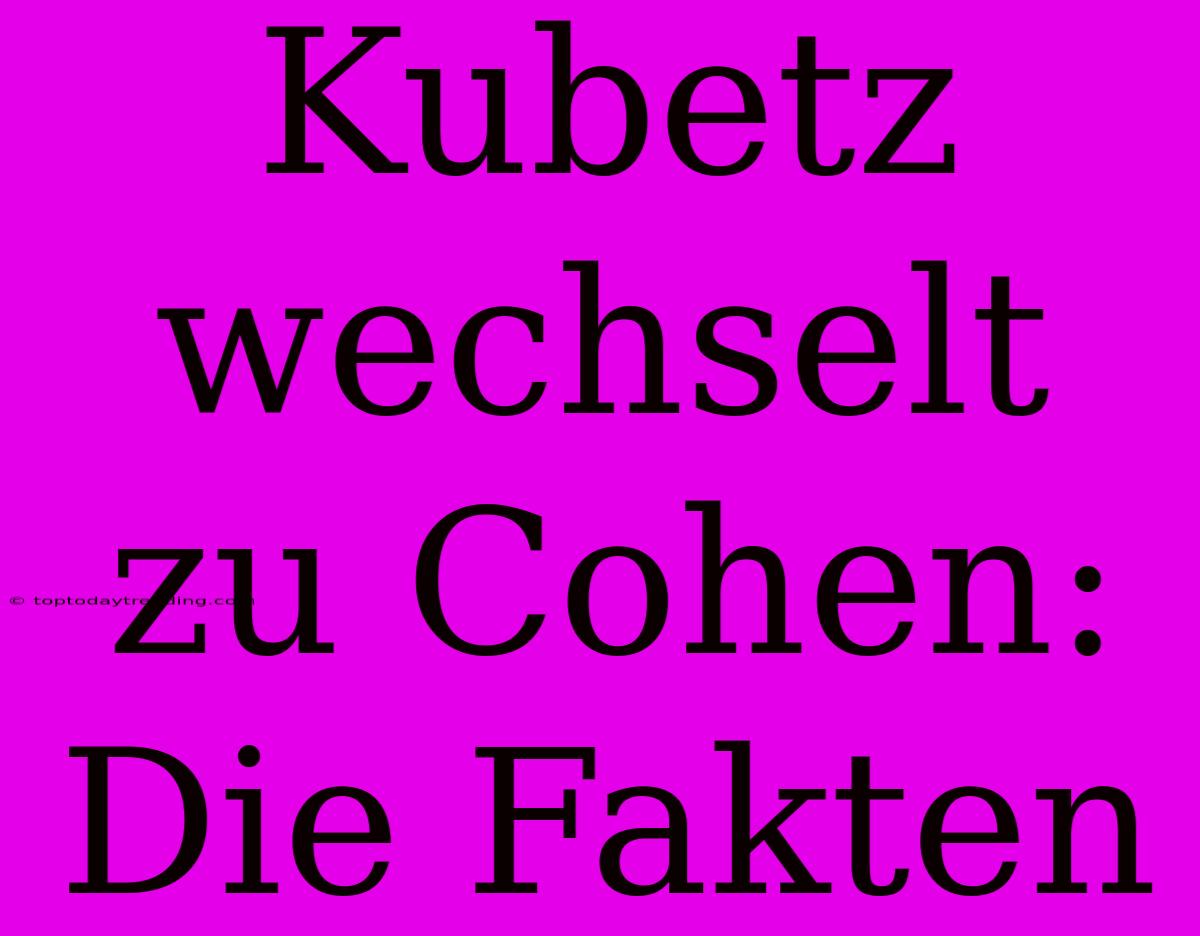 Kubetz Wechselt Zu Cohen: Die Fakten