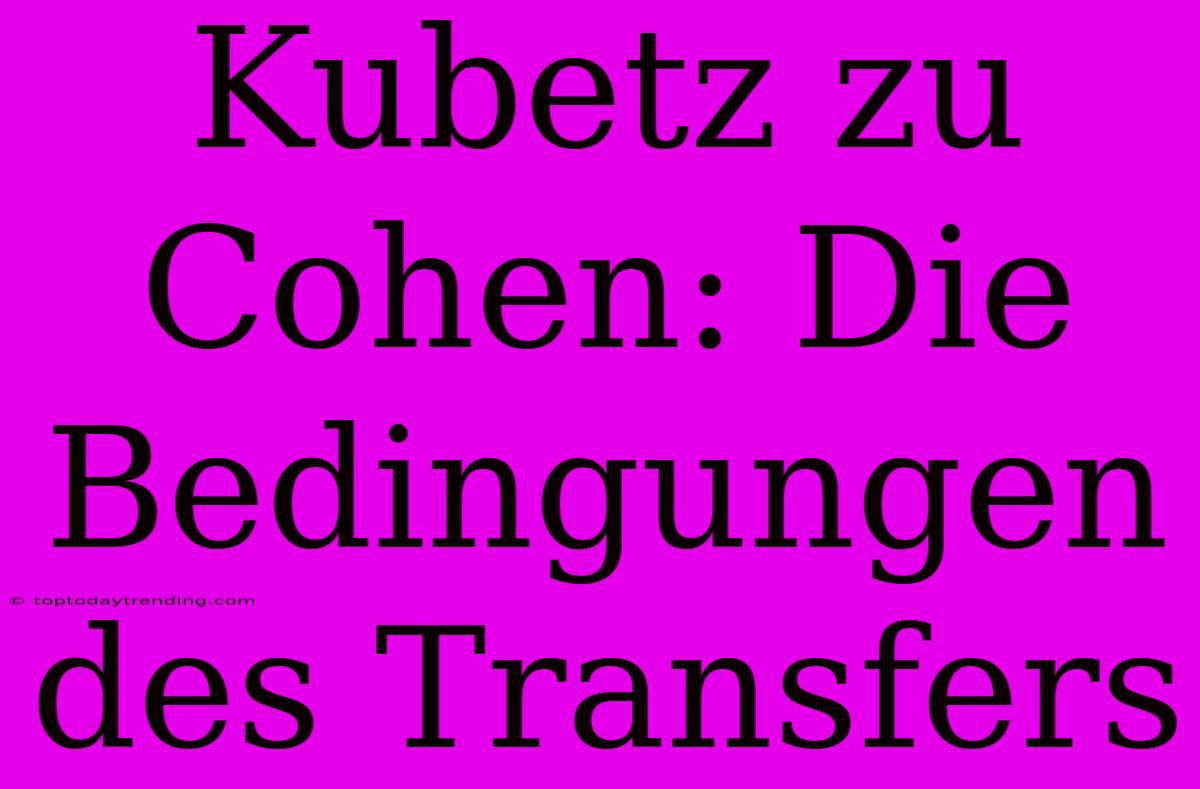 Kubetz Zu Cohen: Die Bedingungen Des Transfers