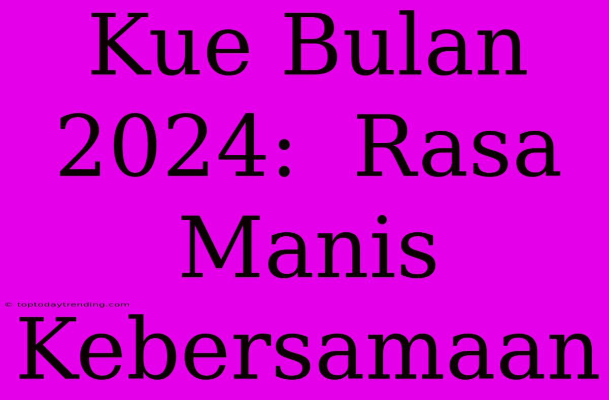 Kue Bulan 2024:  Rasa Manis Kebersamaan