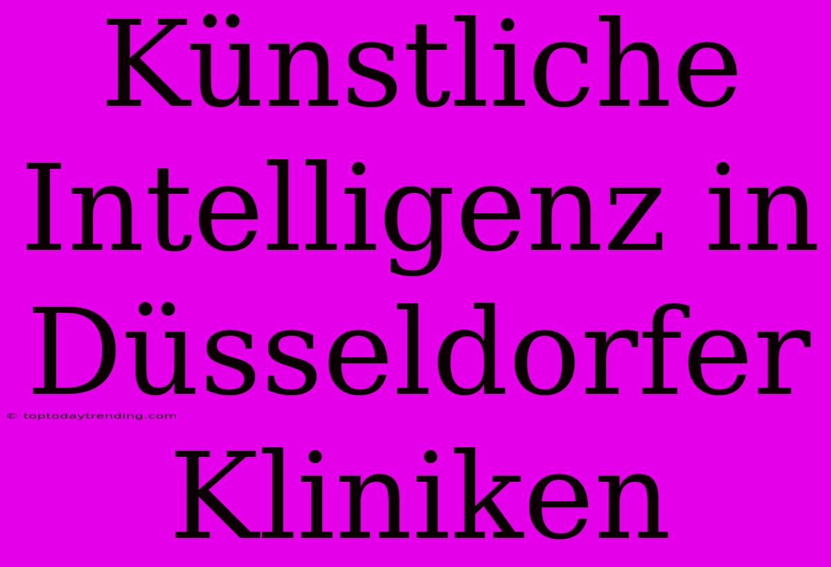 Künstliche Intelligenz In Düsseldorfer Kliniken