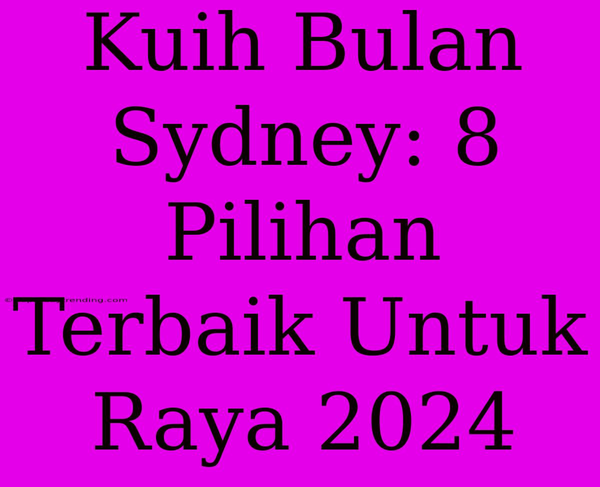 Kuih Bulan Sydney: 8 Pilihan Terbaik Untuk Raya 2024