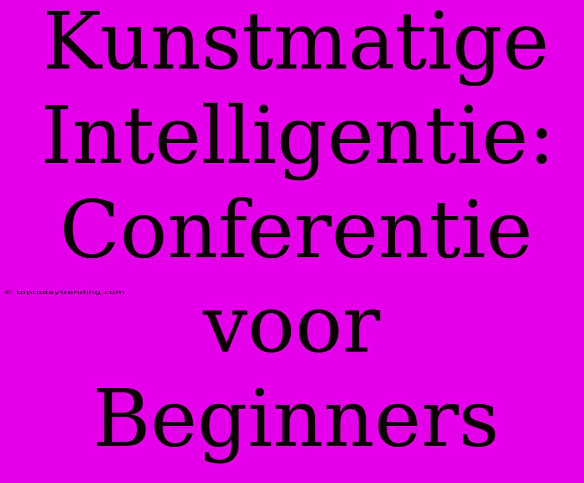 Kunstmatige Intelligentie: Conferentie Voor Beginners