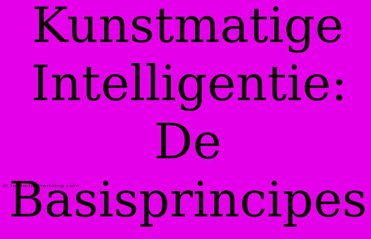 Kunstmatige Intelligentie: De Basisprincipes