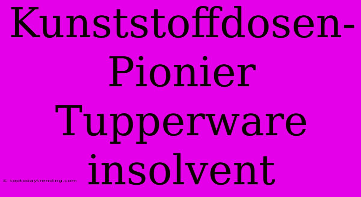 Kunststoffdosen-Pionier Tupperware Insolvent