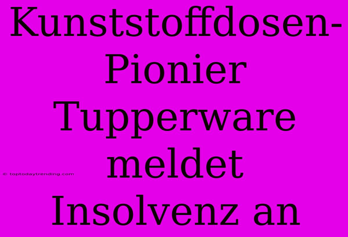 Kunststoffdosen-Pionier Tupperware Meldet Insolvenz An