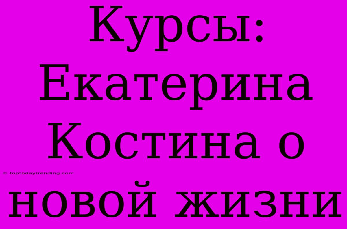 Курсы: Екатерина Костина О Новой Жизни