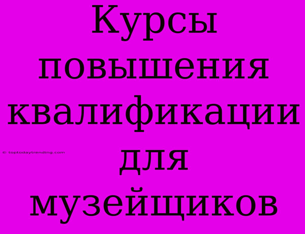 Курсы Повышения Квалификации Для Музейщиков