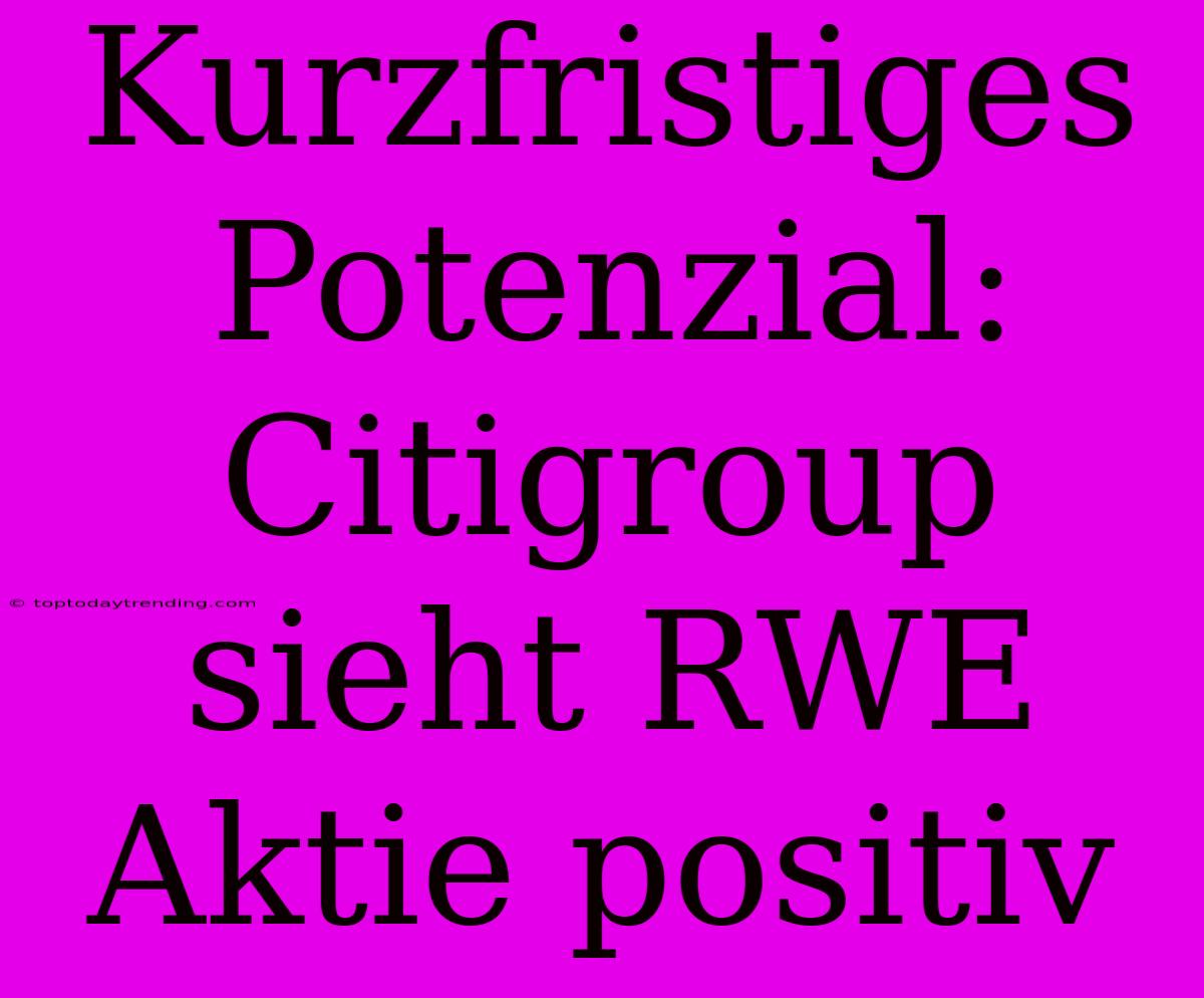 Kurzfristiges Potenzial: Citigroup Sieht RWE Aktie Positiv