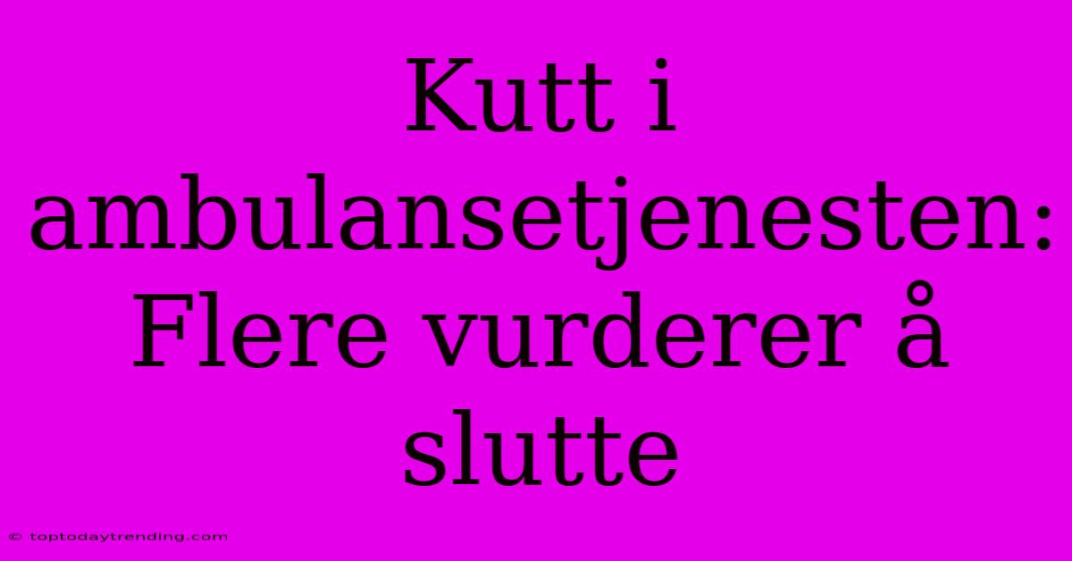 Kutt I Ambulansetjenesten: Flere Vurderer Å Slutte