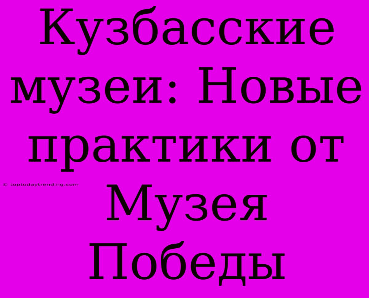 Кузбасские Музеи: Новые Практики От Музея Победы