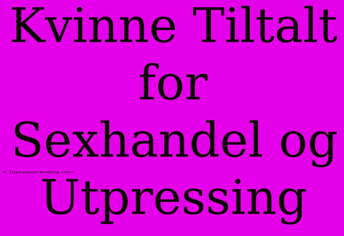 Kvinne Tiltalt For Sexhandel Og Utpressing