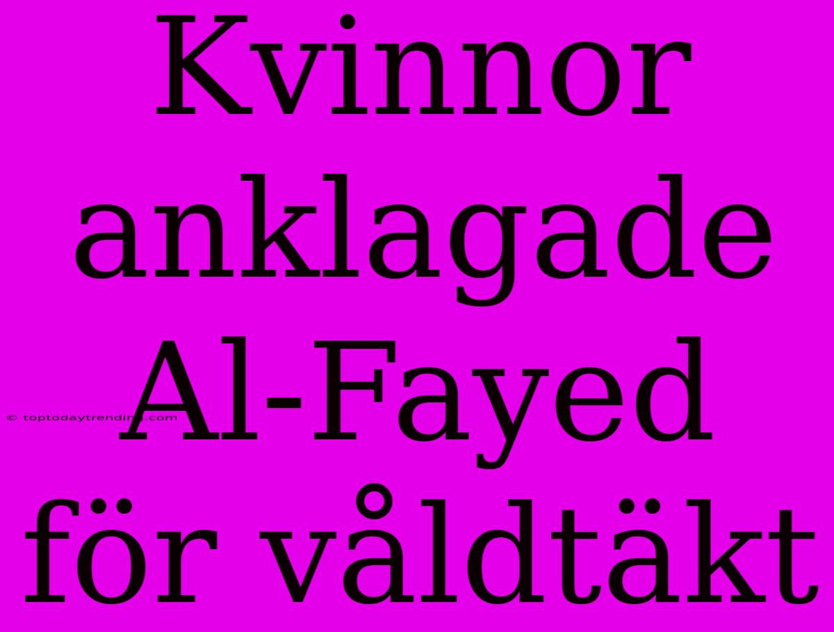 Kvinnor Anklagade Al-Fayed För Våldtäkt