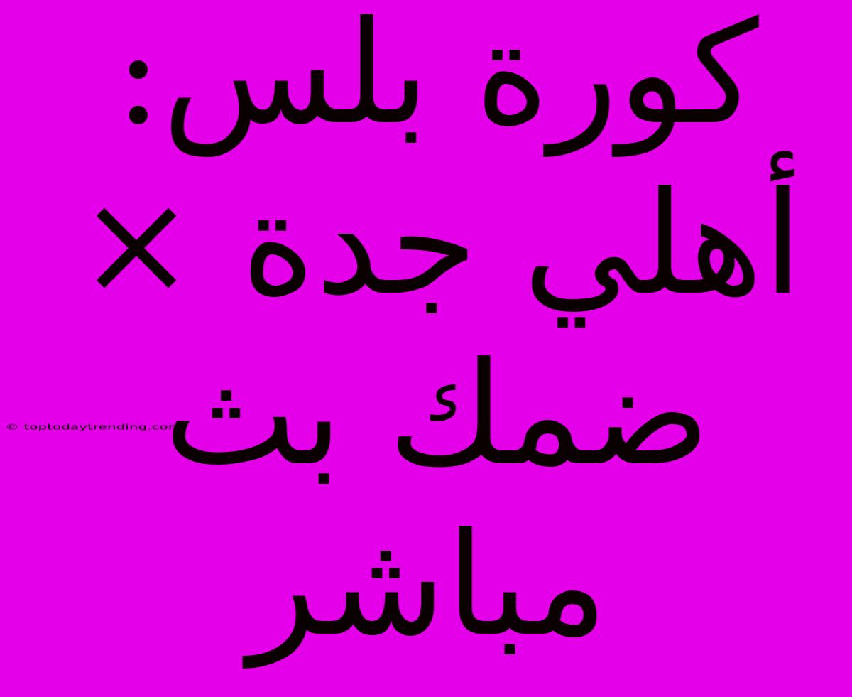 كورة بلس: أهلي جدة × ضمك بث مباشر