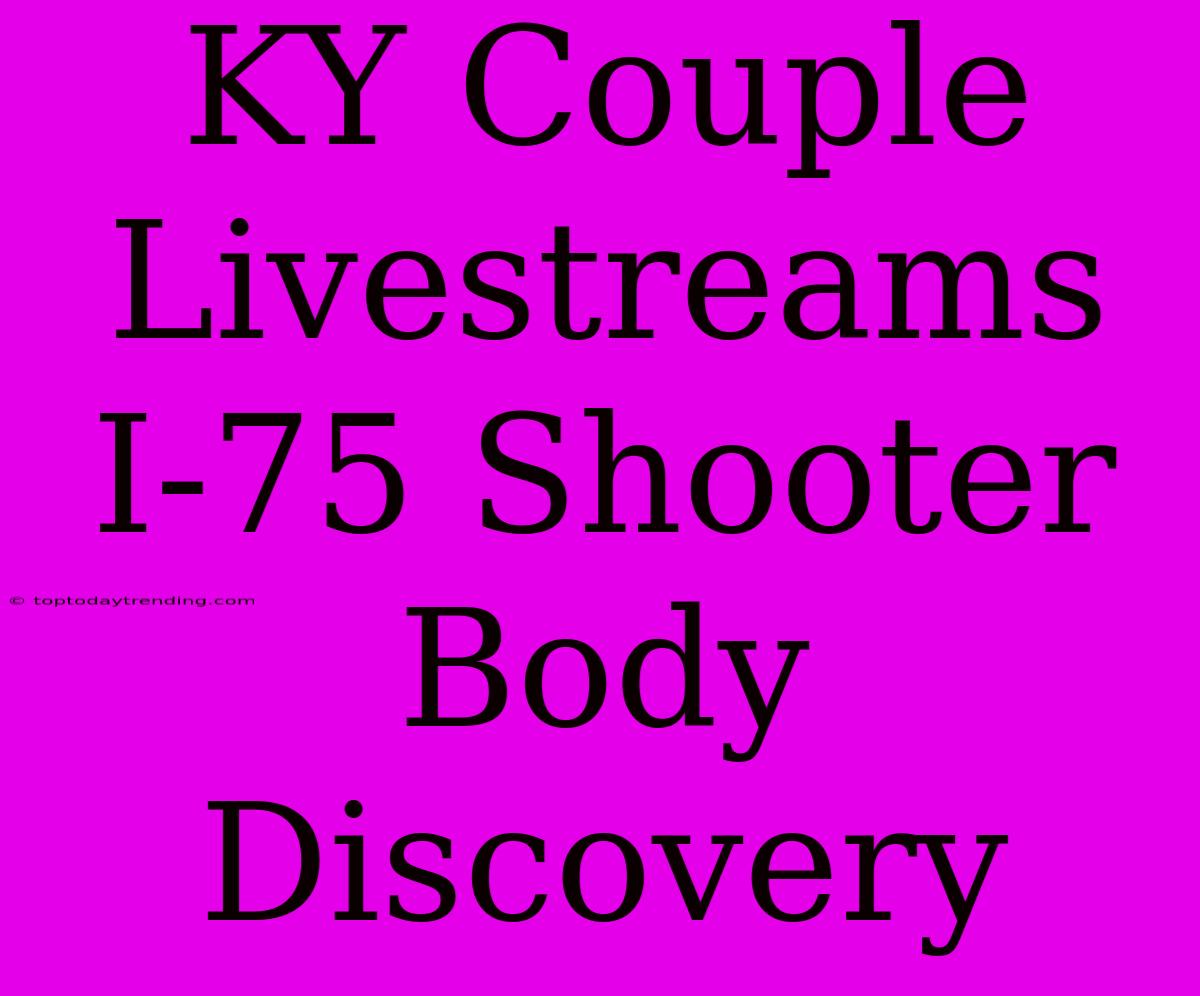 KY Couple Livestreams I-75 Shooter Body Discovery