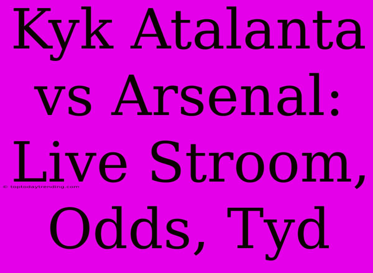 Kyk Atalanta Vs Arsenal: Live Stroom, Odds, Tyd