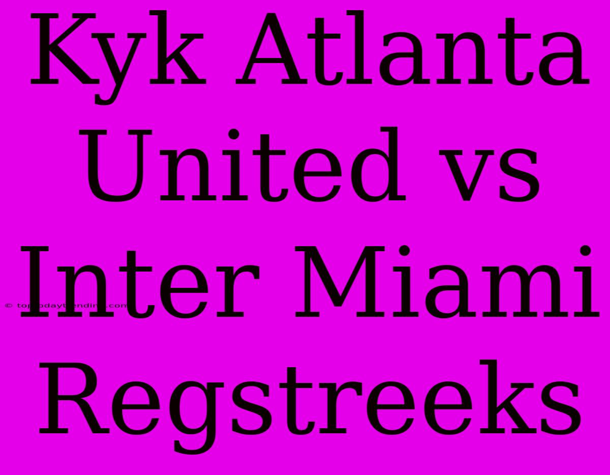 Kyk Atlanta United Vs Inter Miami Regstreeks