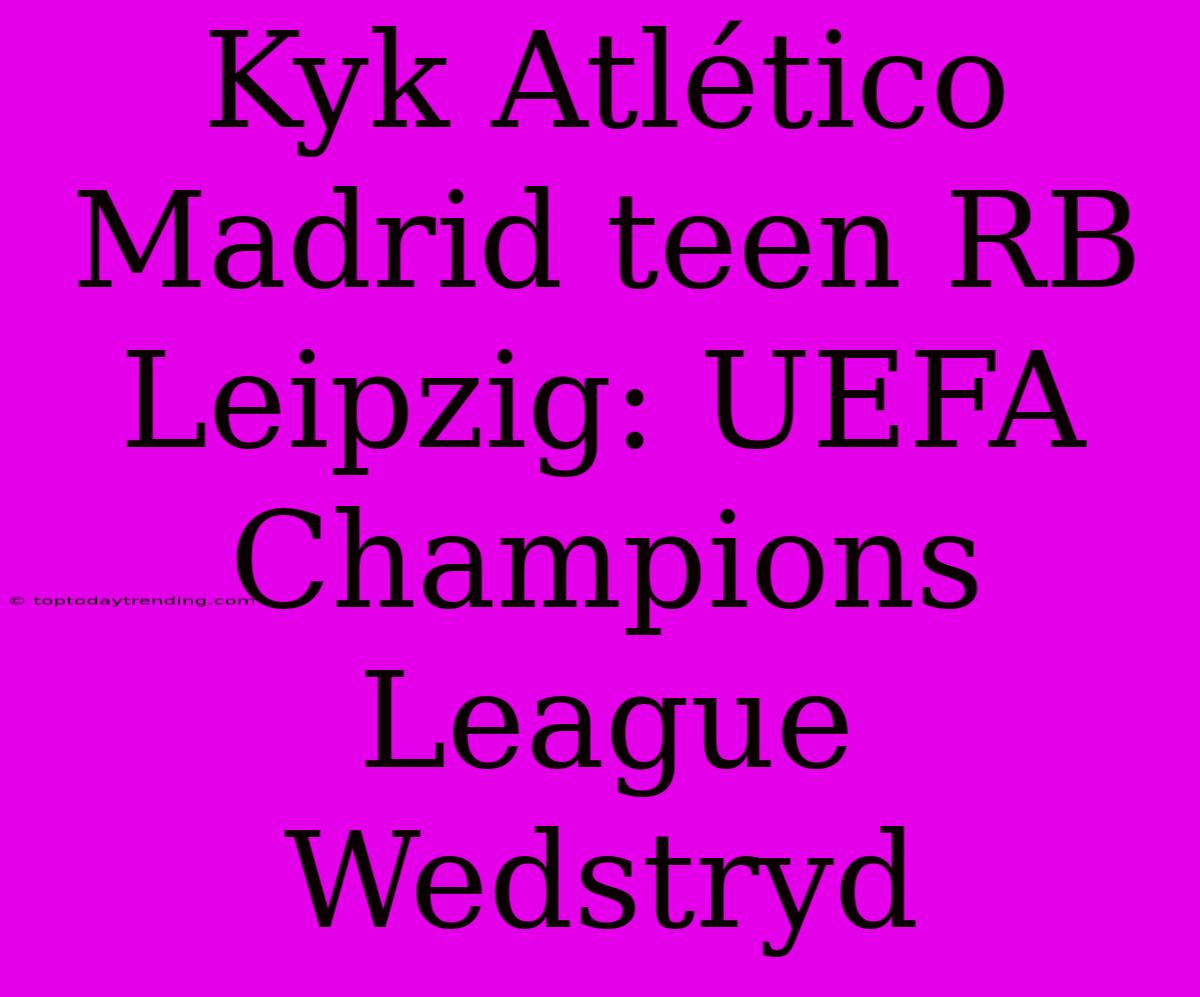 Kyk Atlético Madrid Teen RB Leipzig: UEFA Champions League Wedstryd