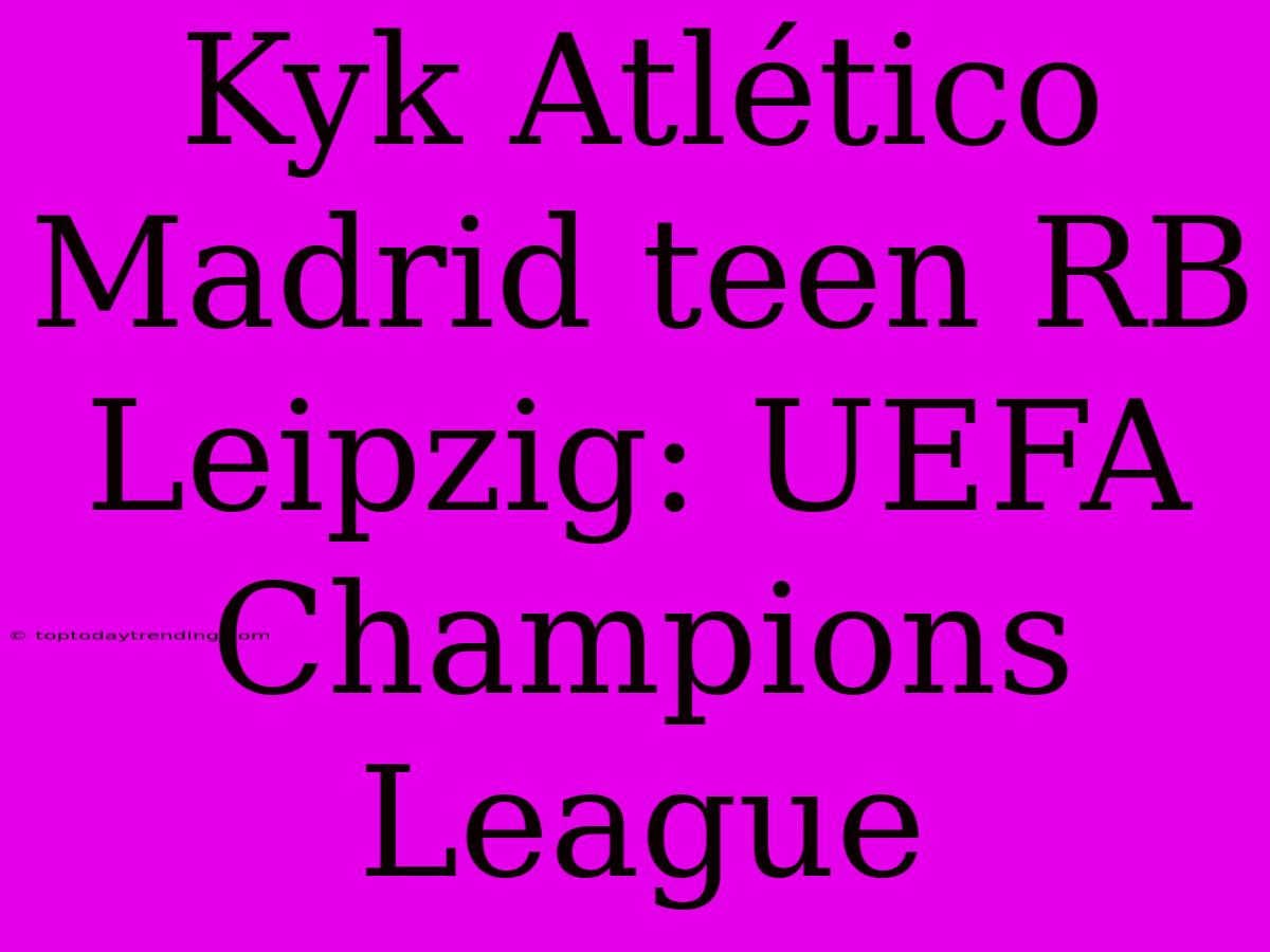 Kyk Atlético Madrid Teen RB Leipzig: UEFA Champions League