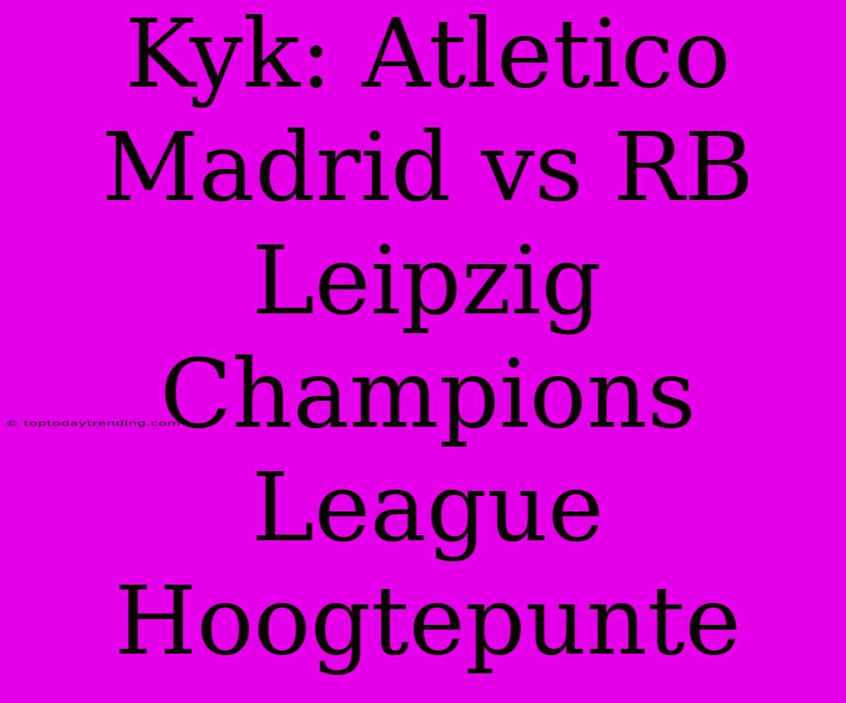 Kyk: Atletico Madrid Vs RB Leipzig Champions League Hoogtepunte