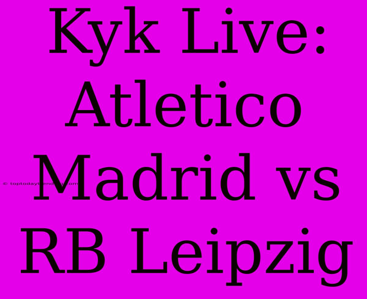 Kyk Live: Atletico Madrid Vs RB Leipzig