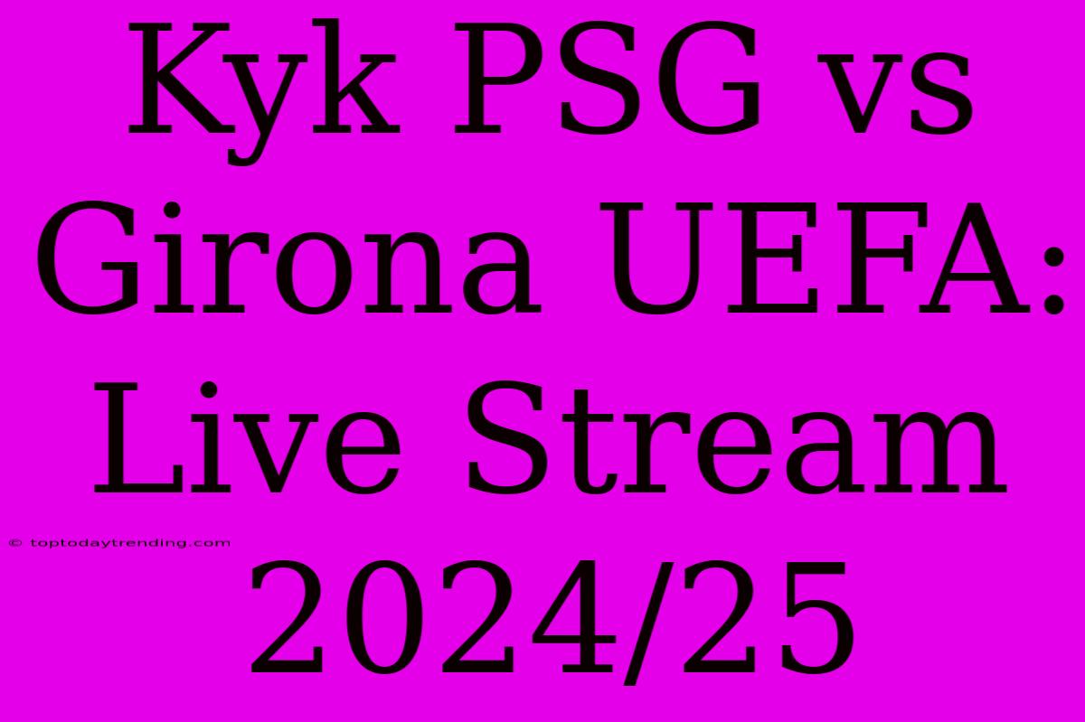 Kyk PSG Vs Girona UEFA: Live Stream 2024/25