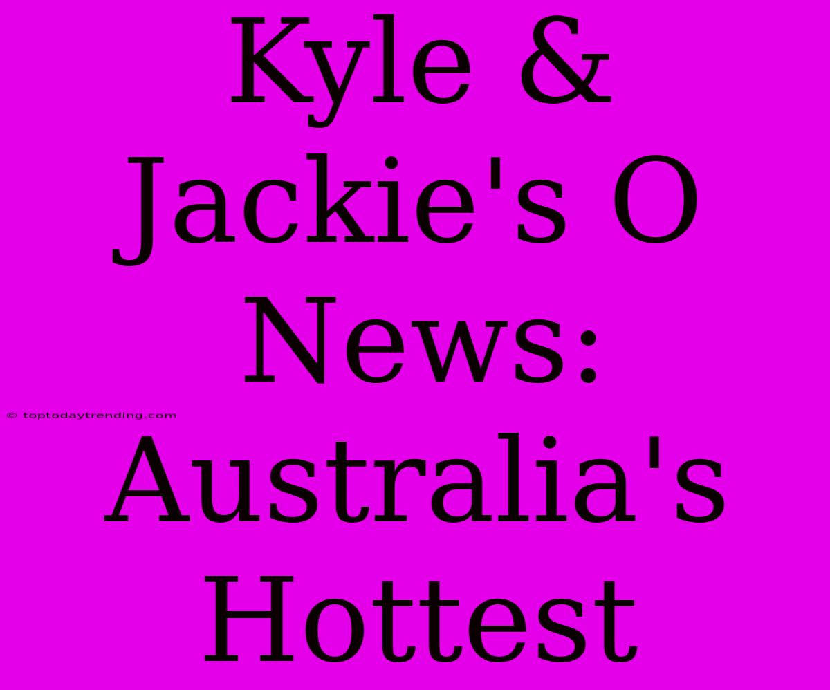 Kyle & Jackie's O News:  Australia's Hottest