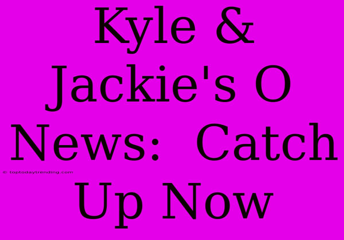 Kyle & Jackie's O News:  Catch Up Now