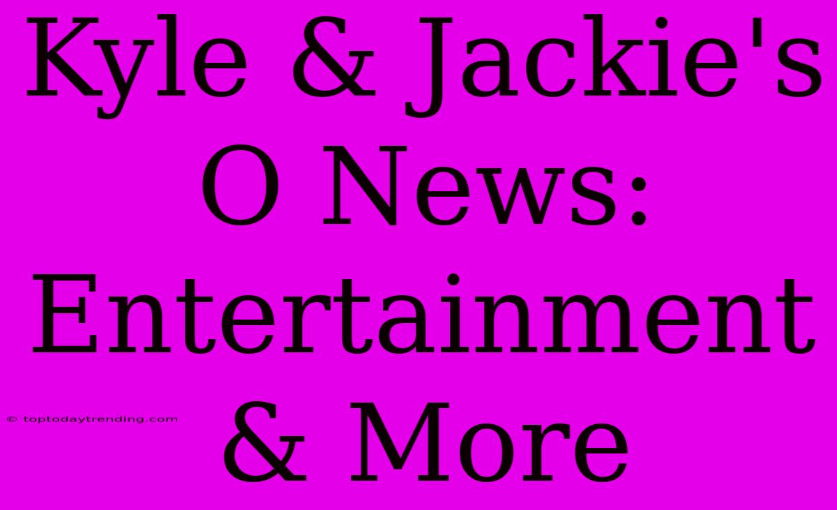 Kyle & Jackie's O News: Entertainment & More