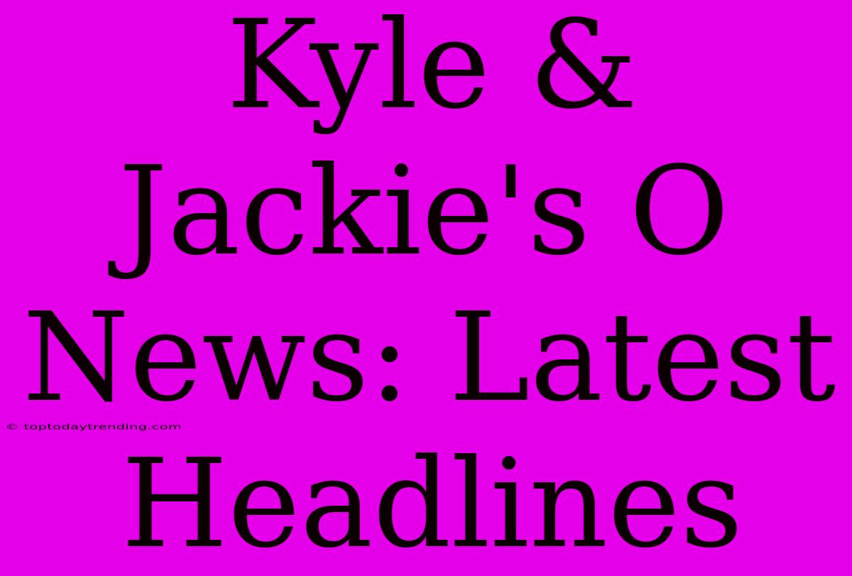 Kyle & Jackie's O News: Latest Headlines