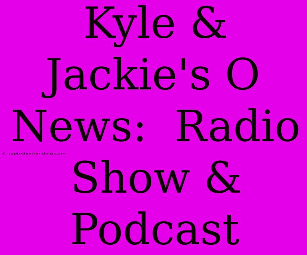 Kyle & Jackie's O News:  Radio Show & Podcast