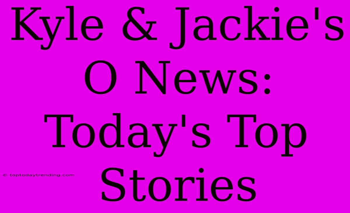 Kyle & Jackie's O News: Today's Top Stories