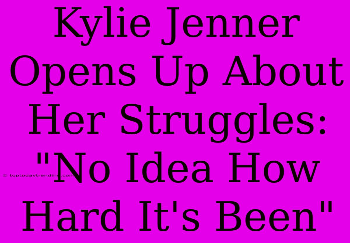 Kylie Jenner Opens Up About Her Struggles: 