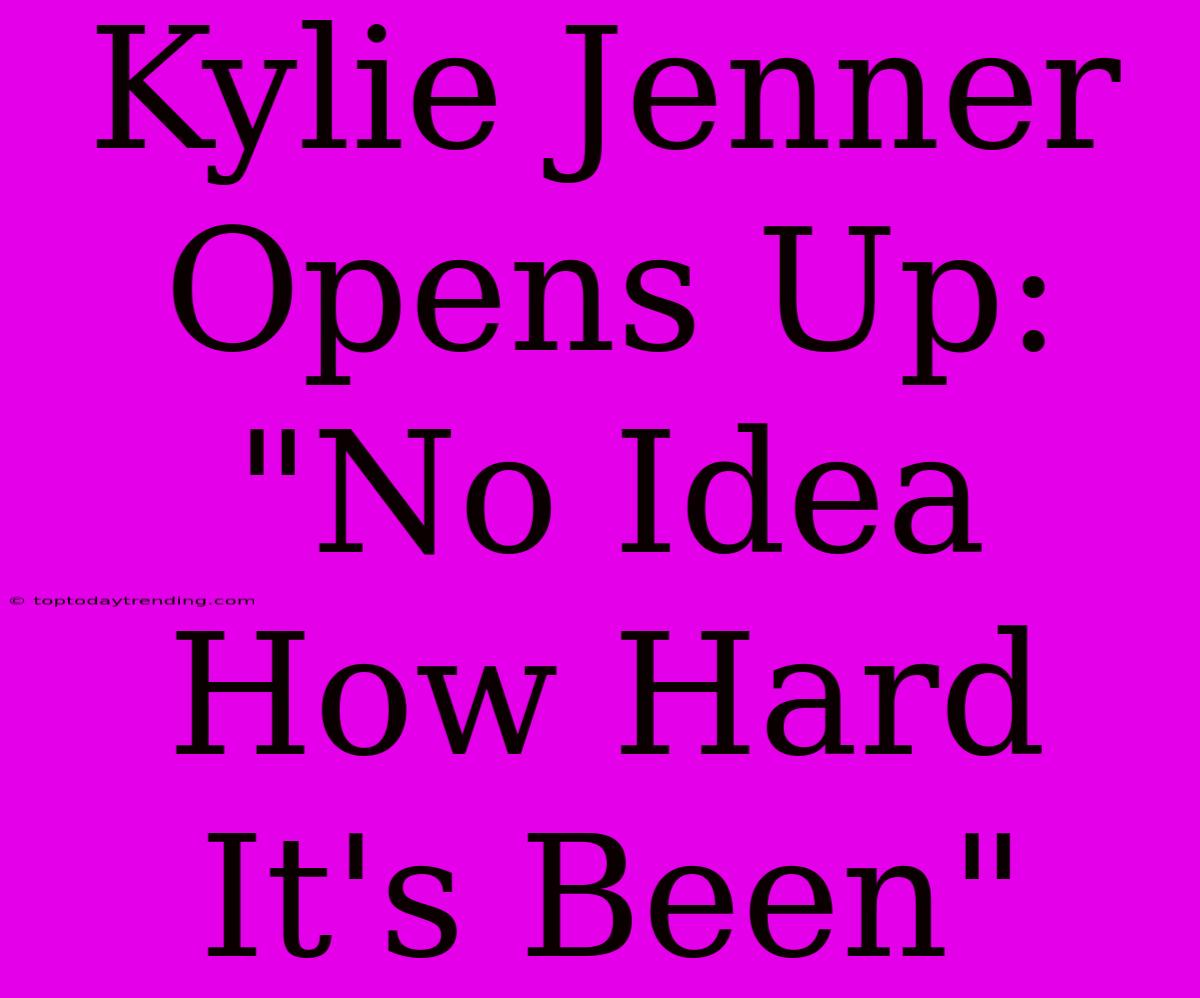 Kylie Jenner Opens Up: 