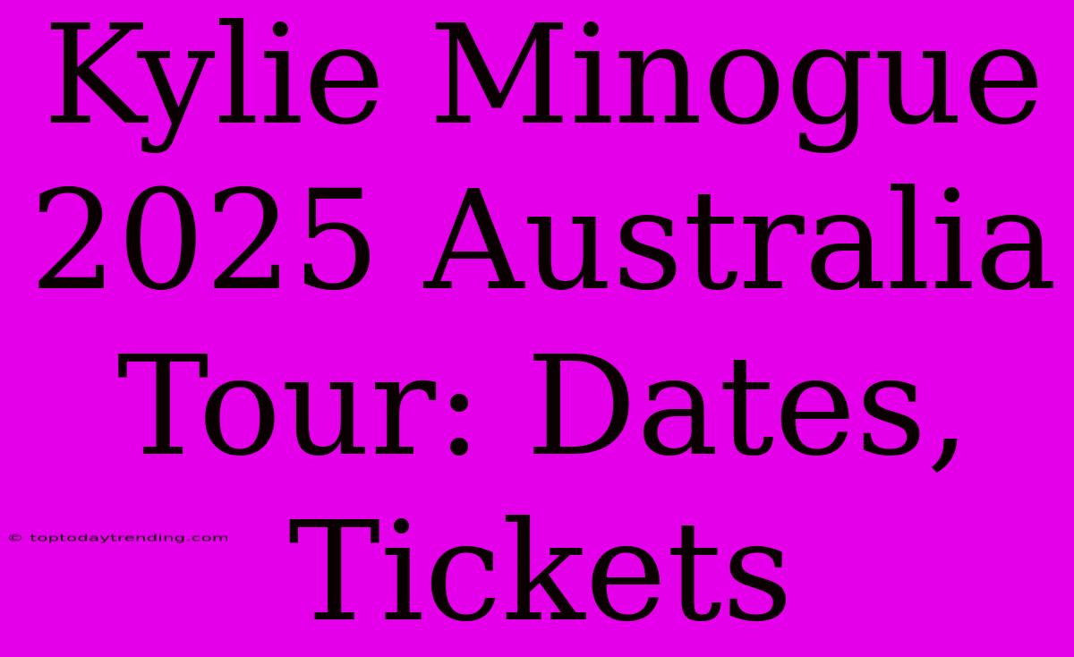 Kylie Minogue 2025 Australia Tour: Dates, Tickets