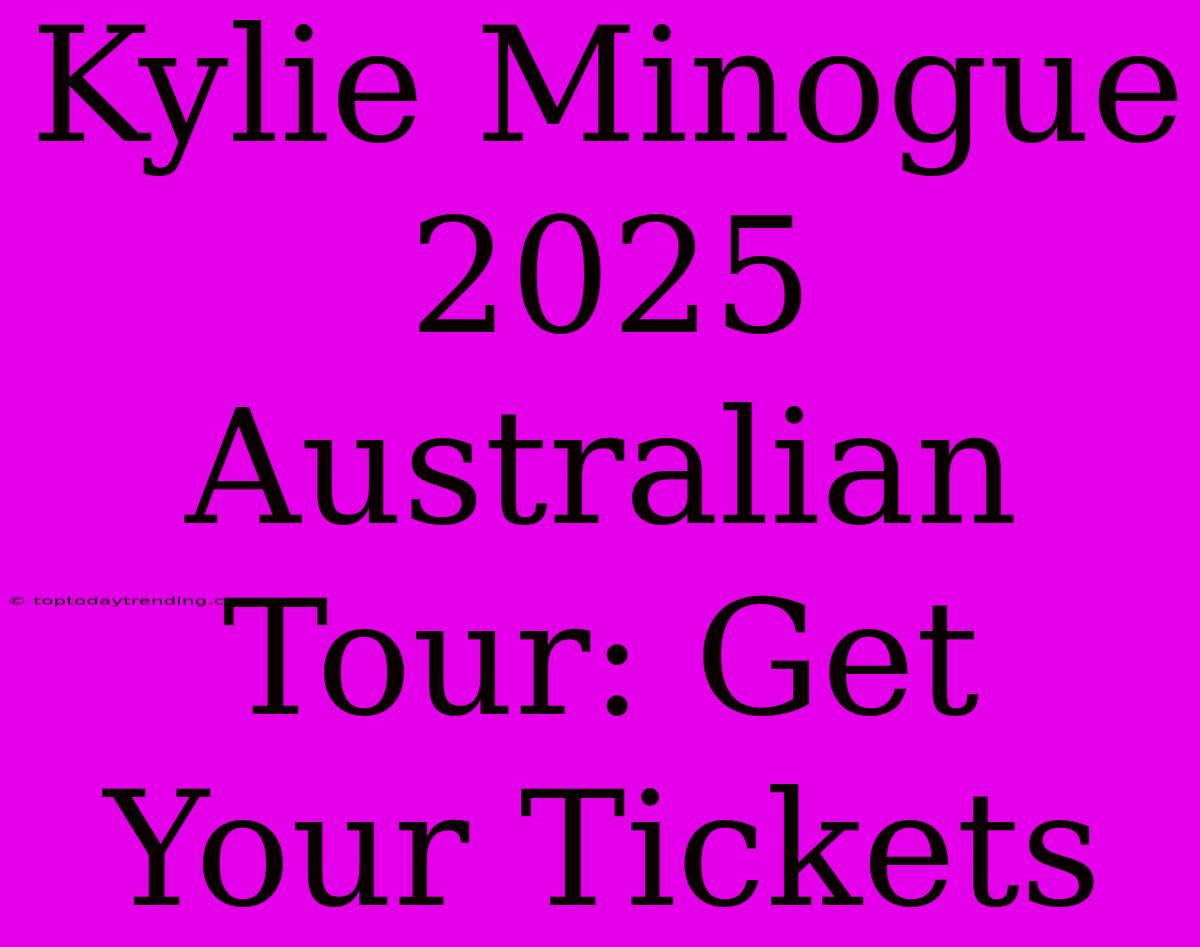 Kylie Minogue 2025 Australian Tour: Get Your Tickets