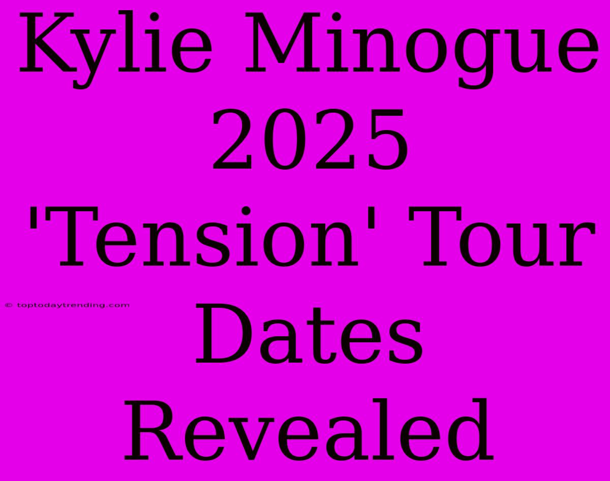 Kylie Minogue 2025 'Tension' Tour Dates Revealed