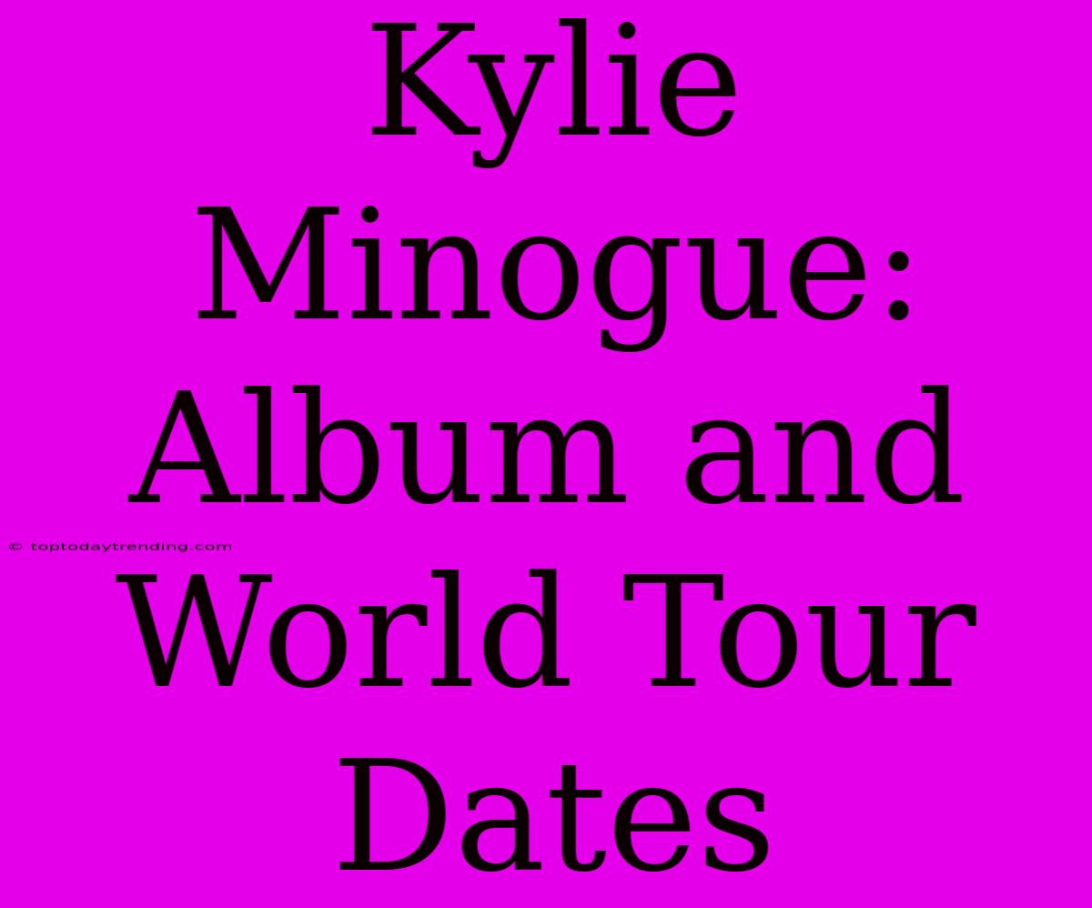 Kylie Minogue: Album And World Tour Dates