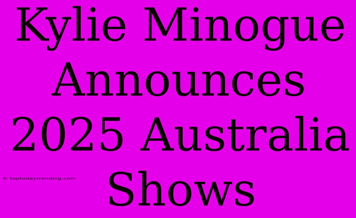 Kylie Minogue Announces 2025 Australia Shows