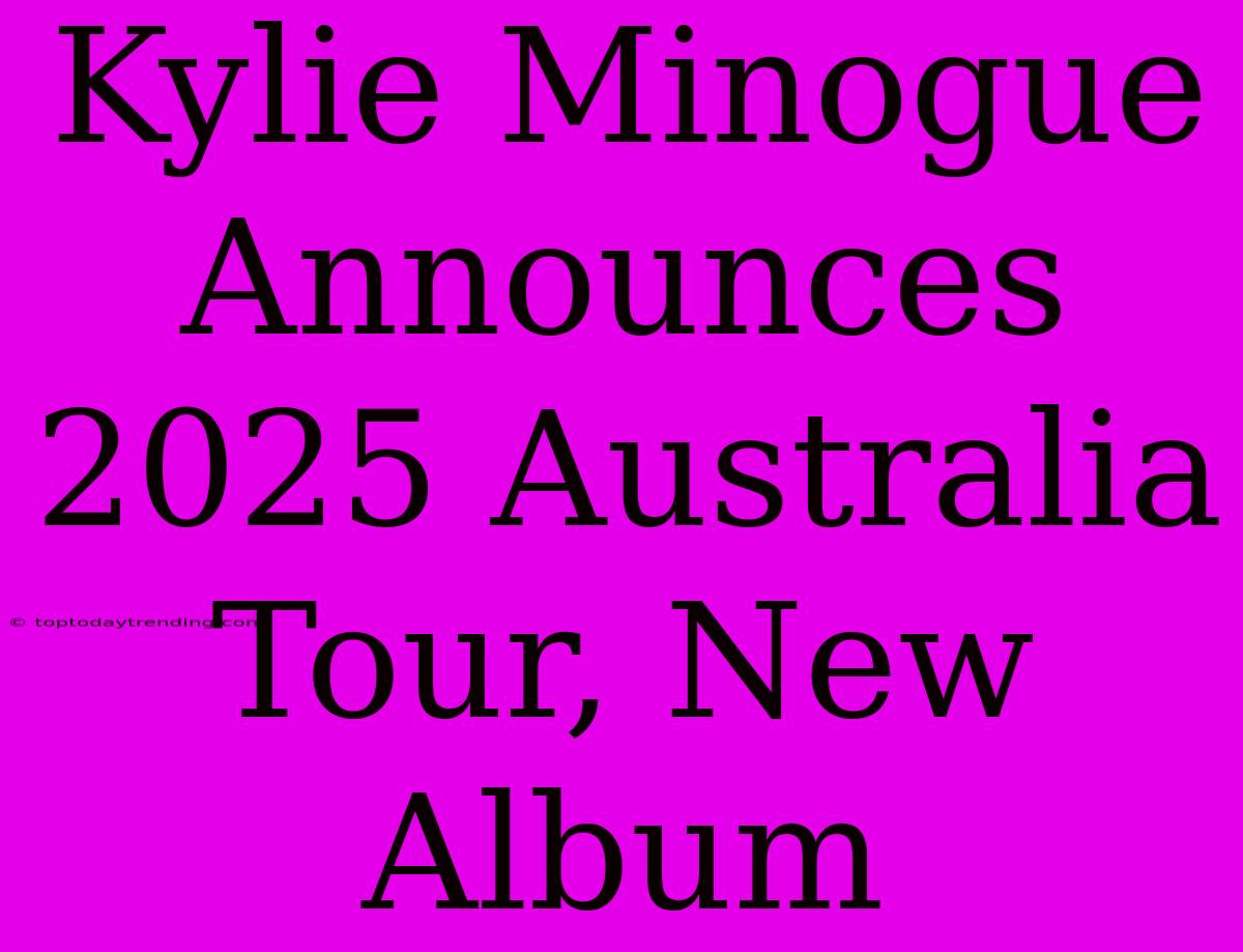 Kylie Minogue Announces 2025 Australia Tour, New Album