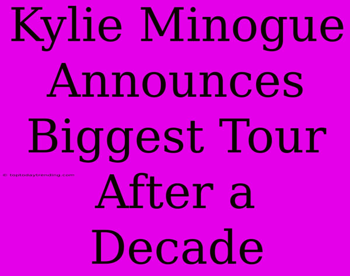 Kylie Minogue Announces Biggest Tour After A Decade