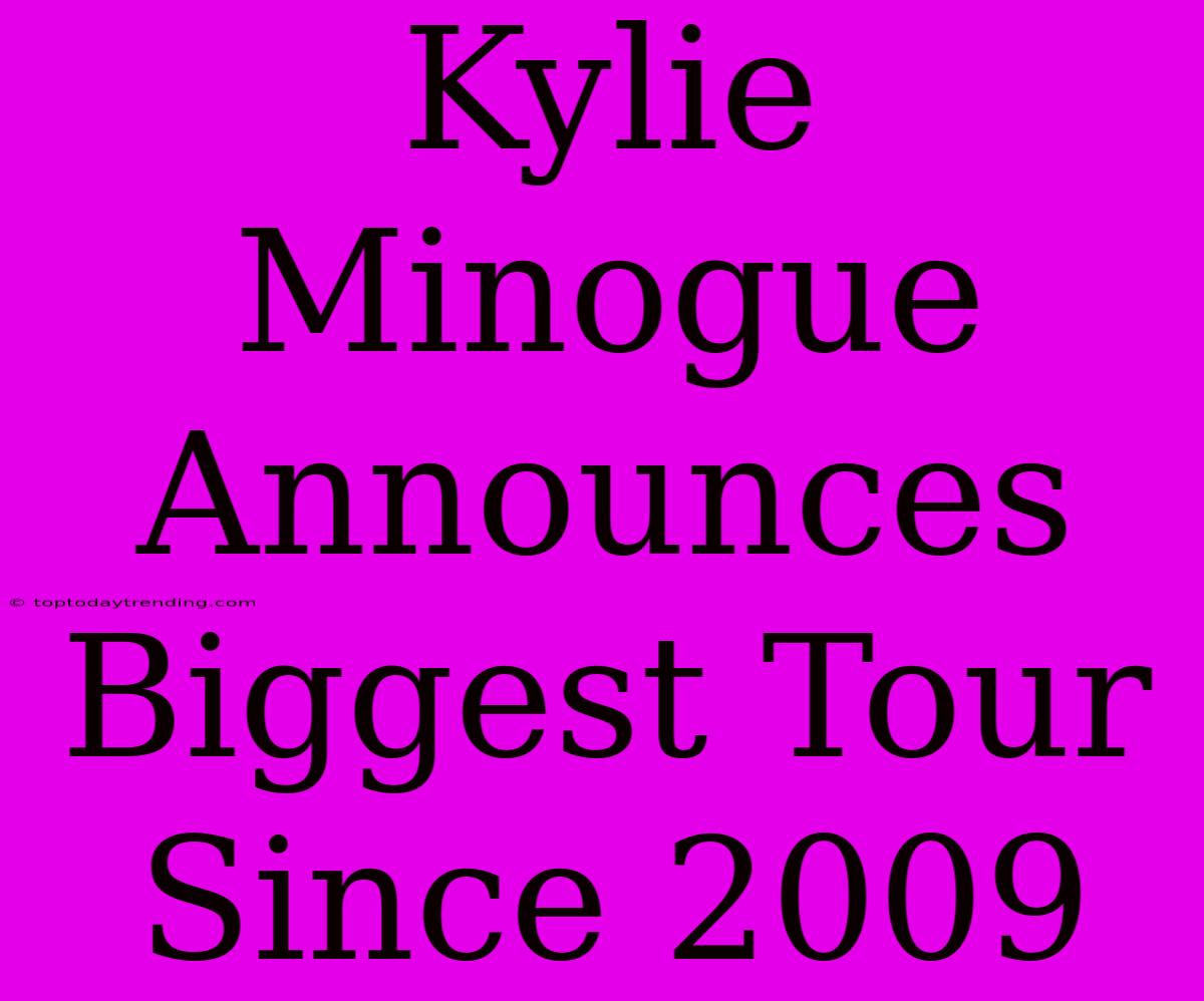 Kylie Minogue Announces Biggest Tour Since 2009