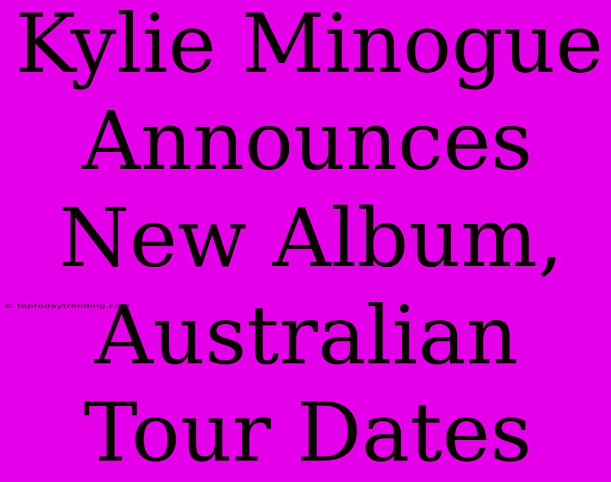 Kylie Minogue Announces New Album, Australian Tour Dates